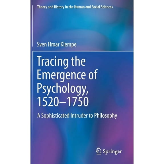 Theory and History in the Human and Soci Tracing the Emergence of Psychology, 1520-1750: A Sophisticated Intruder to Philosophy, (Hardcover)