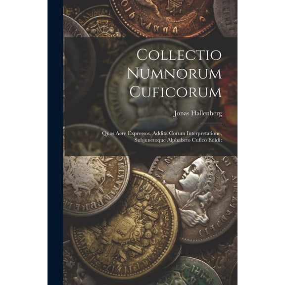 Collectio Numnorum Cuficorum: Quos Aere Expressos, Addita Corum Interpretatione, Subjunetoque Alphabeto Cufico Edidit (Paperback)