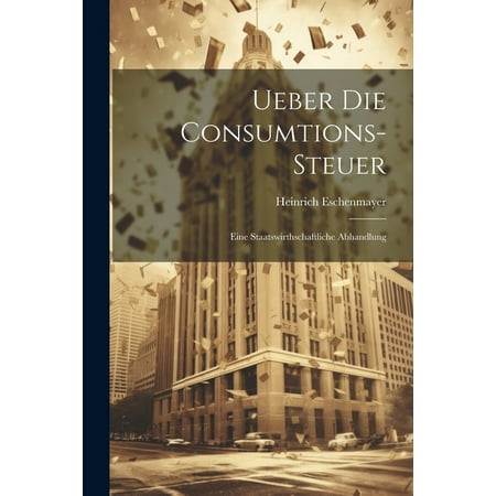 Ueber Die Consumtions-Steuer: Eine Staatswirthschaftliche Abhandlung (Paperback)