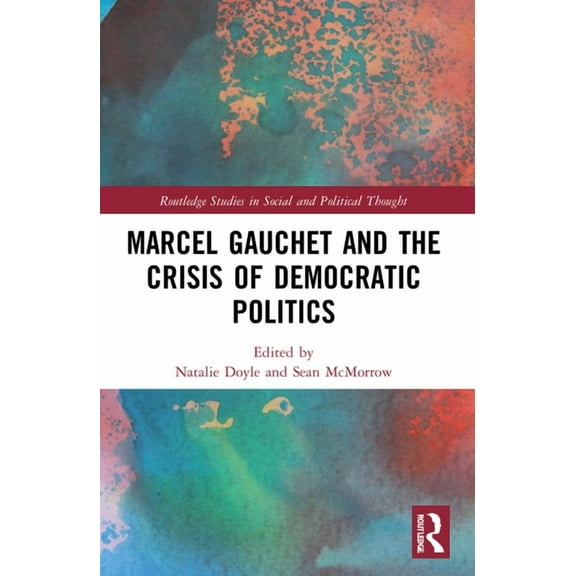 Routledge Studies in Social and Politica Marcel Gauchet and the Crisis of Democratic Politics, (Paperback)