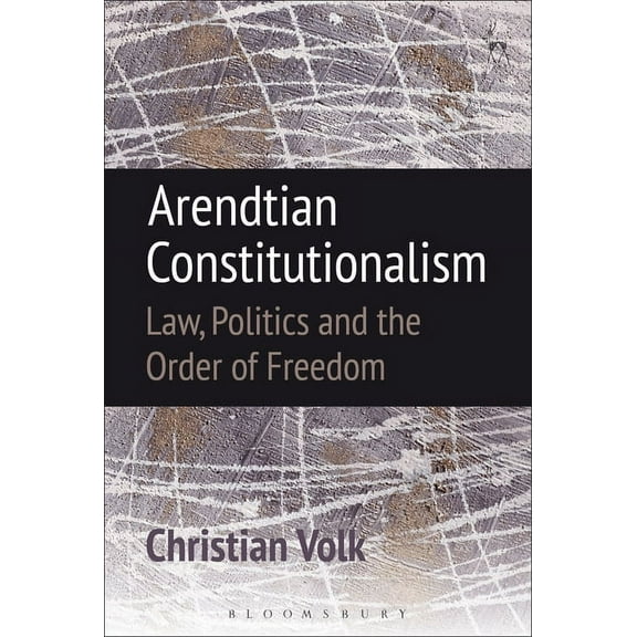Arendtian Constitutionalism: Law, Politics and the Order of Freedom, (Hardcover)