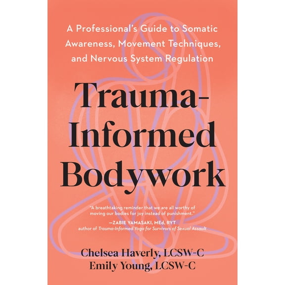 Trauma-Informed Bodywork: A Professional's Guide to Somatic Awareness, Movement Techniques, and Nervous System Regu, (Paperback)