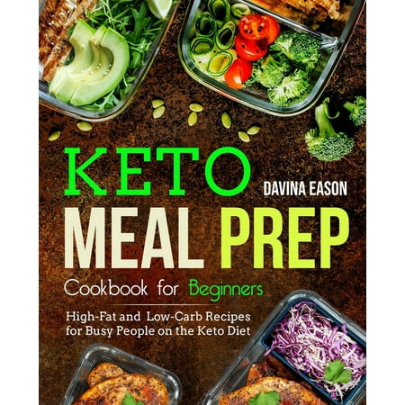 Keto Cookbook for Beginners: Keto Meal Prep Cookbook for Beginners: High-Fat and Low-Carb Recipes for Busy People on the Keto Diet