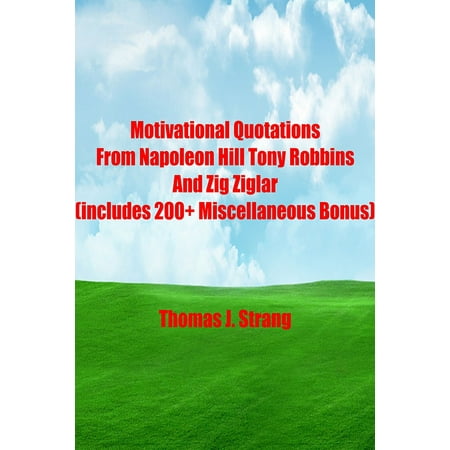 Motivational Quotations From Napoleon Hill Tony Robbins and Zig Ziglar (includes 200+ Miscellaneous Bonus) -