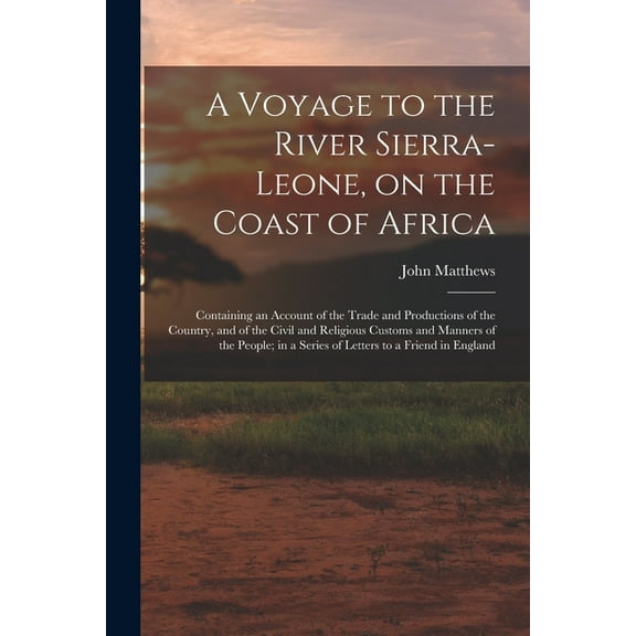 A Voyage to the River Sierra-Leone, on the Coast of Africa; Containing an Account of the Trade and Productions of the Country, and of the Civil and Religious Customs and Manners of the People; in a Se