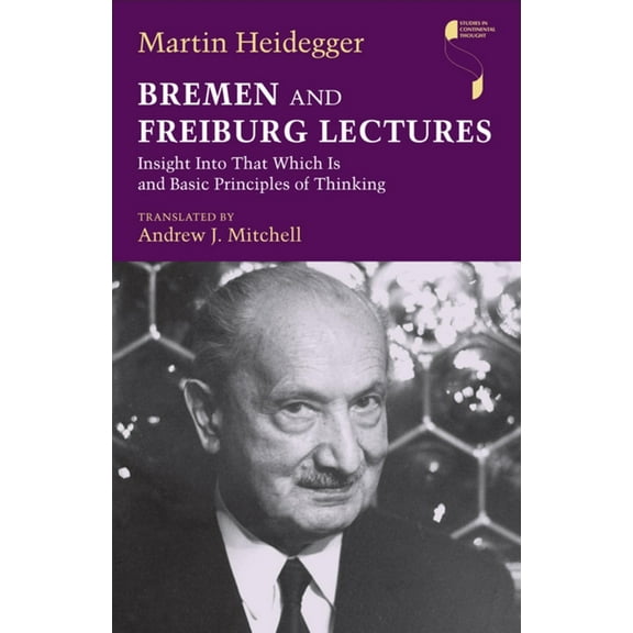 Studies in Continental Thought Bremen and Freiburg Lectures: Insight Into That Which Is and Basic Principles of Thinking, (Hardcover)