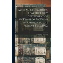 McKean Genealogies, From the Early Settlement of McKeans or McKeens in America to the Present Time, 1902; (Hardcover)
