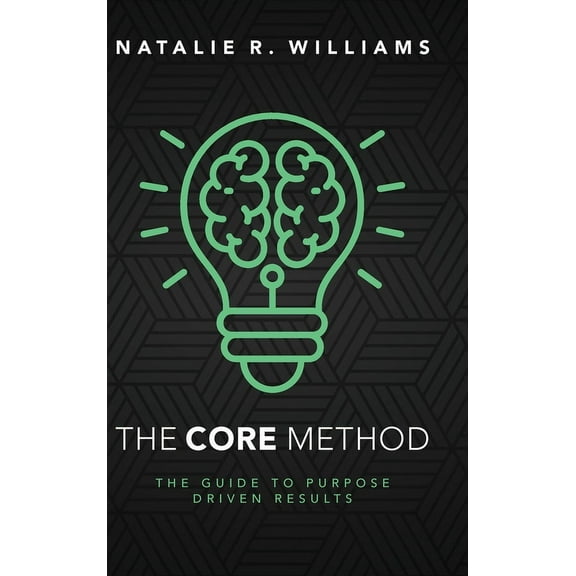 The CORE Method: The Guide to Purpose Driven Results, (Hardcover)