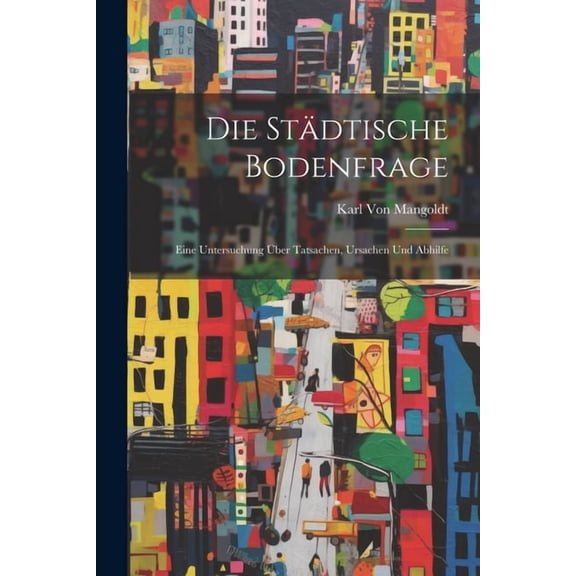 Die Städtische Bodenfrage : Eine Untersuchung Über Tatsachen, Ursachen Und Abhilfe (Paperback)