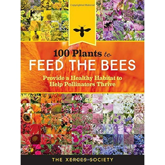 100 Plants to Feed the Bees: Provide a Healthy Habitat to Help Pollinators Thrive