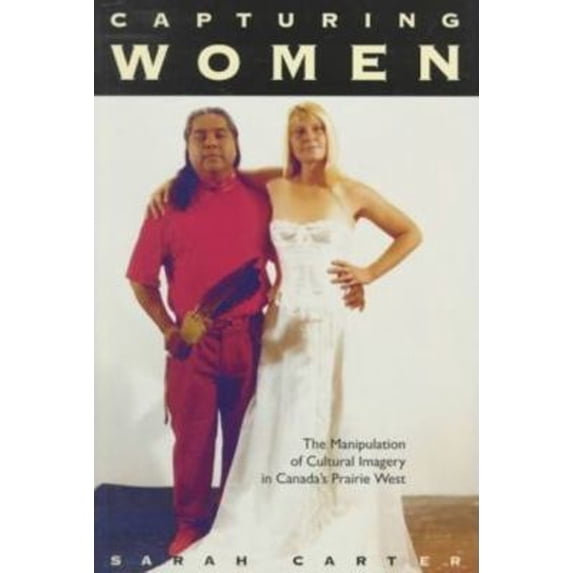 Pre-Owned Capturing Women: The Manipulation of Cultural Imagery in Canada's Prairie West Volume 17 (Paperback) 0773516565 9780773516564