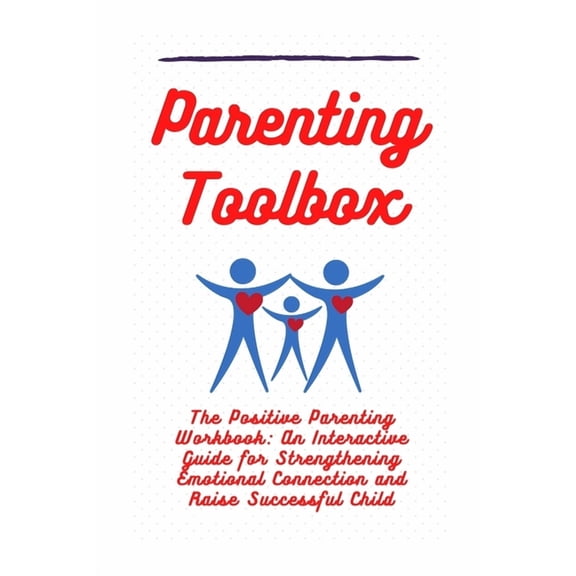 Parenting Toolbox: The Positive Parenting Workbook: An Interactive Guide for Strengthening Emotional Connection and Raise Successful Child (Paperback)