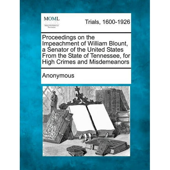 Proceedings on the Impeachment of William Blount, a Senator of the United States from the State of Tennessee, for High Crimes and Misdemeanors (Paperback)