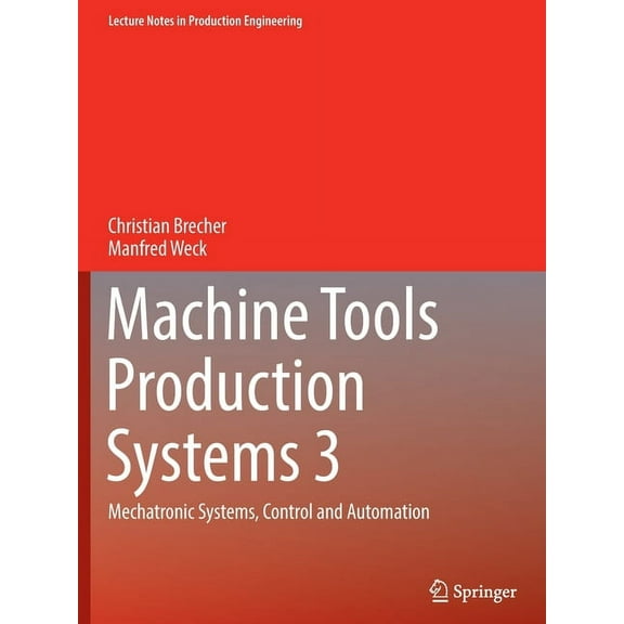 Lecture Notes in Production Engineering Machine Tools Production Systems 3: Mechatronic Systems, Control and Automation, (Paperback)