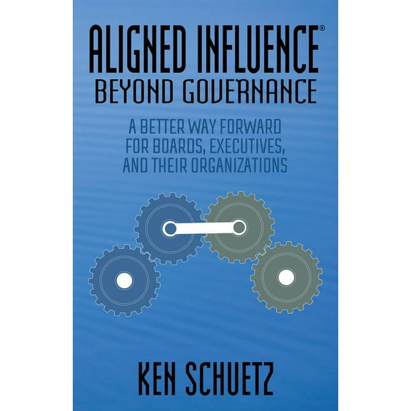 Aligned Influence(r) Beyond Governance: A Better Way Forward for Boards, Executives, and Their Organizations, (Paperback)