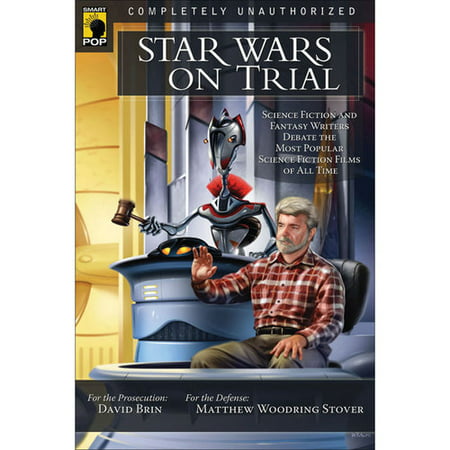 Star Wars on Trial: Science Fiction And Fantasy Writers Debate the Most Popular Science Fiction Films of All Time