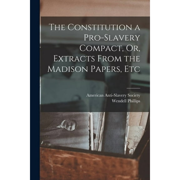 The Constitution a Pro-Slavery Compact, Or, Extracts From the Madison Papers, Etc (Paperback)