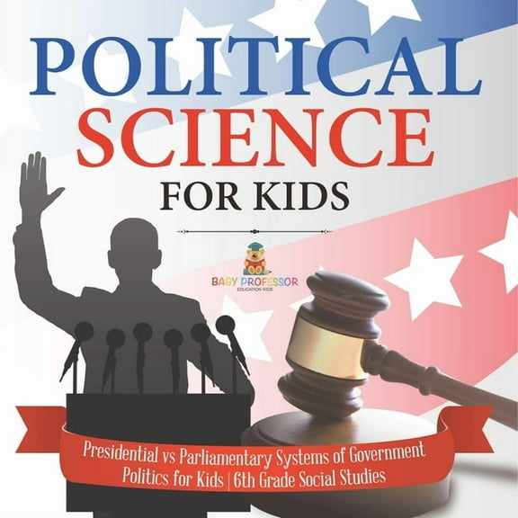 Political Science for Kids - Presidential vs Parliamentary Systems of Government Politics for Kids 6th Grade Social Stud, (Paperback)
