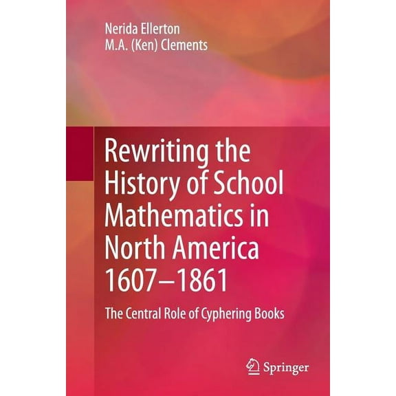 Rewriting the History of School Mathematics in North America 1607-1861: The Central Role of Cyphering Books, (Paperback)