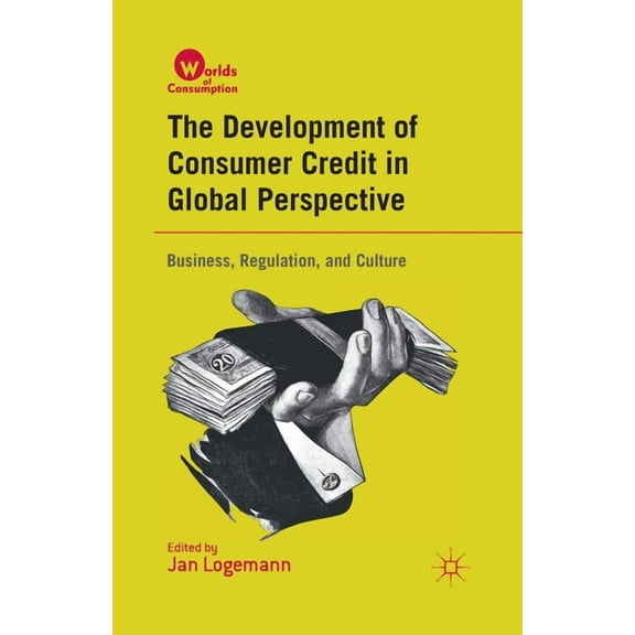 Worlds of Consumption The Development of Consumer Credit in Global Perspective: Business, Regulation, and Culture, (Paperback)