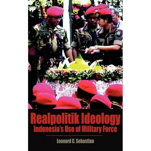 Realpolitik Ideology: Indonesia's Use of Military Force, (Hardcover)
