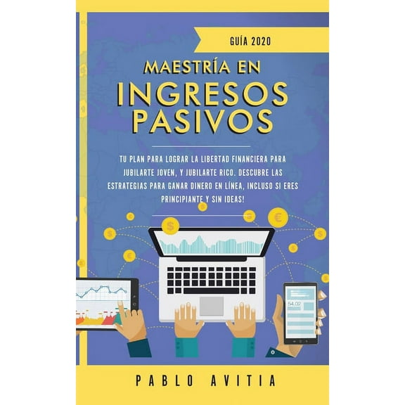 MaestrÃ­a en ingresos pasivos 2020: Tu plan para lograr la libertad financiera para jubilarte joven, y jubilarte rico. De, (Paperback)