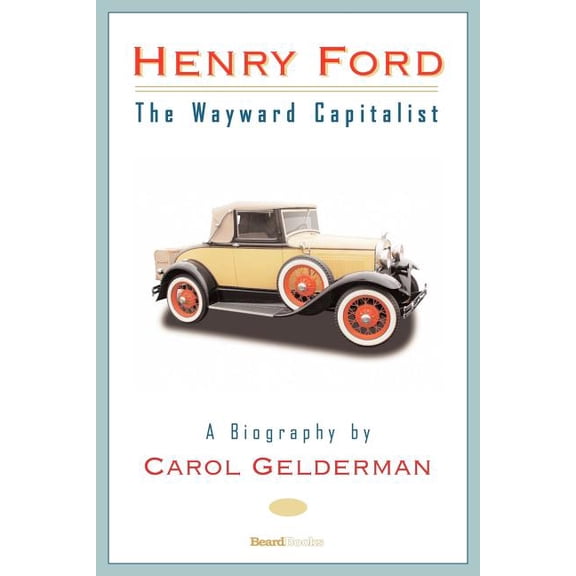 Henry Ford : The Wayward Capitalist