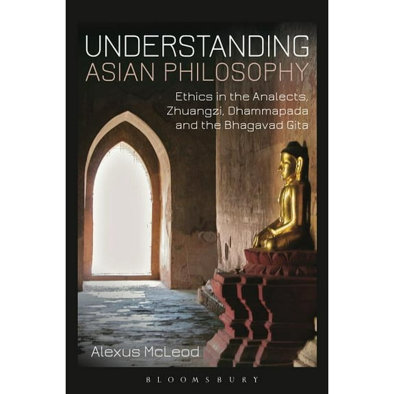 Understanding Asian Philosophy: Ethics in the Analects, Zhuangzi, Dhammapada and the Bhagavad Gita, (Paperback)