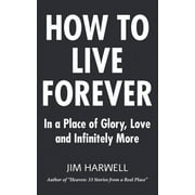 How to Live Forever: In a Place of Glory, Love and Infinitely More (Paperback)