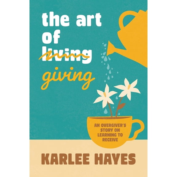 The Art of Giving: An overgiver's story on learning to receive, (Paperback)