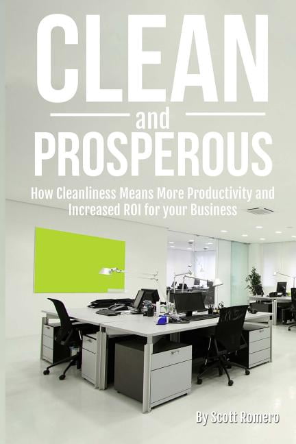 Clean and Prosperous : How Cleanliness Means More Productivity and Increased Roi for Your Business (Paperback)