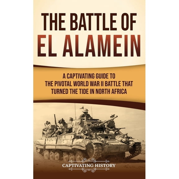The Battle of El Alamein: A Captivating Guide to the Pivotal World War II Battle That Turned the Tide in North Africa, (Hardcover)