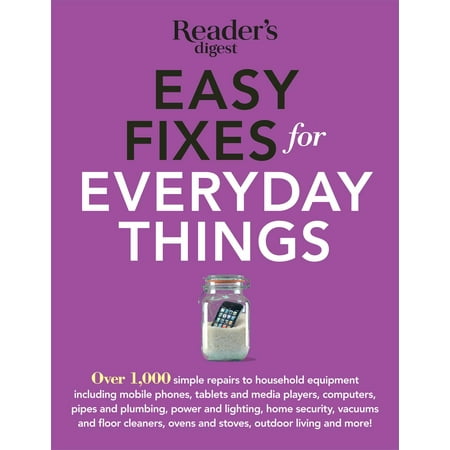 Easy Fixes for Everyday Things : Over 1,000 simple repairs to household equipment, including cell phones, tablets and media players, computers, pipes and plumbing, power and lighting, home security, vacuums, and floor cleaners, oven and stoves, garden tools, bikes, and (Best Deal On Easy Bake Oven)