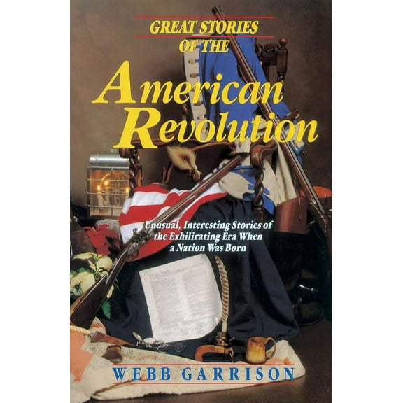 Great Stories of the American Revolution: Unusual, Interesting Stories of the Exhilirating Era When a Nation Was Born, (Paperback)