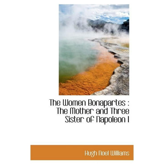 The Women Bonapartes : The Mother and Three Sister of Napoleon I (Hardcover)