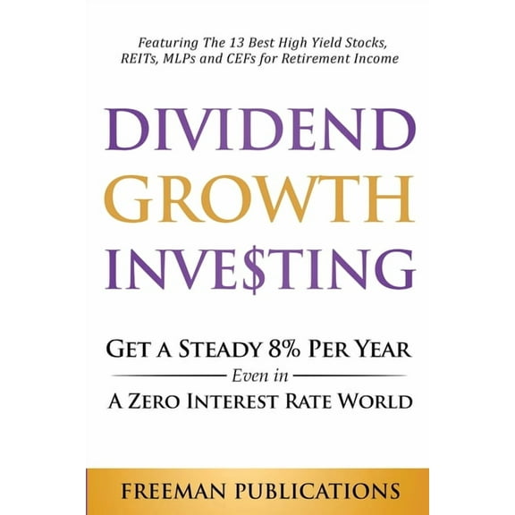 Dividend Growth Investing: Get A Steady 8% Per Year Even In A Zero Interest Rate World: Featuring The 13 Best High Yield, (Paperback)