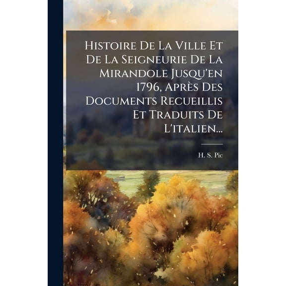 Histoire De La Ville Et De La Seigneurie De La Mirandole Jusqu'en 1796, Après Des Documents Recueillis Et Traduits De L'italien... (Paperback)