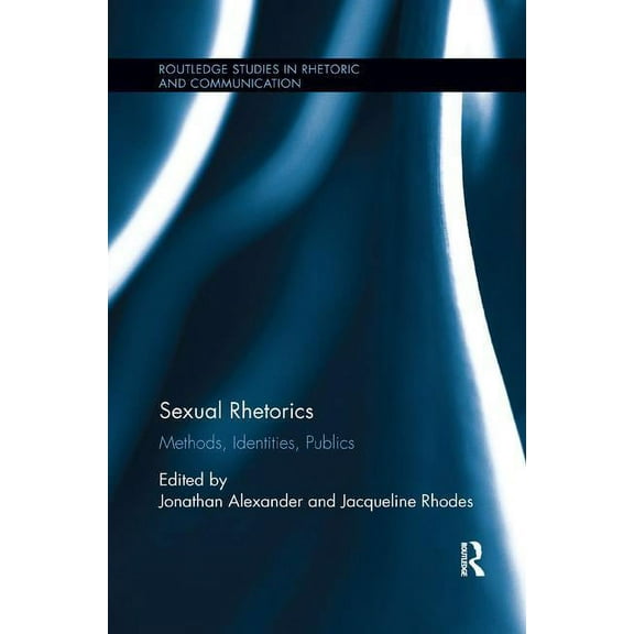 Routledge Studies in Rhetoric and Commun Sexual Rhetorics: Methods, Identities, Publics, (Paperback)