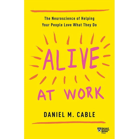 Alive at Work: The Neuroscience of Helping Your People Love What They Do, (Paperback)