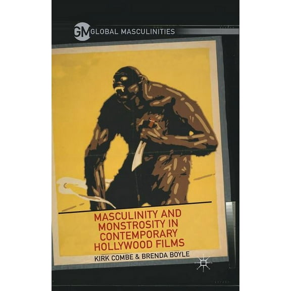 Masculinity and Monstrosity in Contemporary Hollywood Films