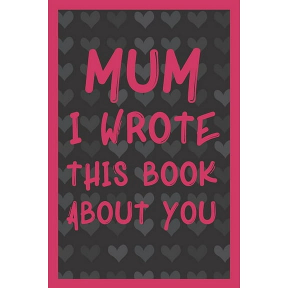 Mum I Wrote This Book About You: What You Love About Mum - Fill In The Blank With 50 Prompts - Perfect Gift For Mother's day, Mum's Birthday or Christmas., (Paperback)