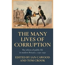 The Many Lives of Corruption: The Reform of Public Life in Modern Britain, C. 1750-1950, (Hardcover)