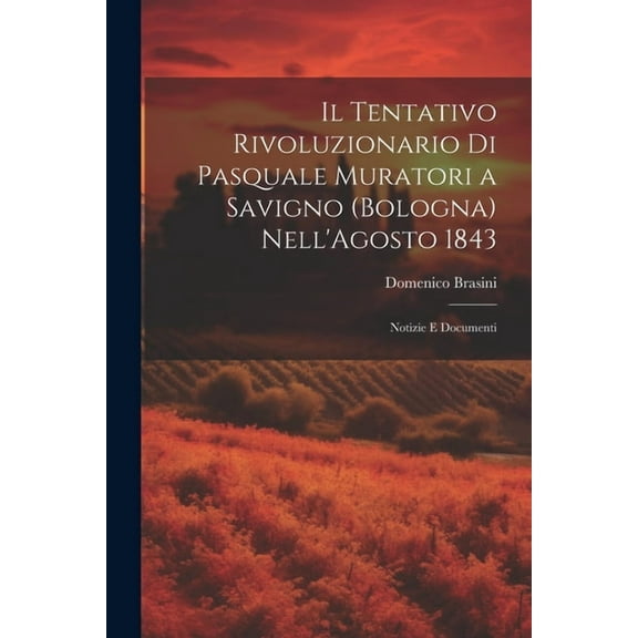 Il Tentativo Rivoluzionario Di Pasquale Muratori a Savigno (Bologna) Nell'Agosto 1843, (Paperback)