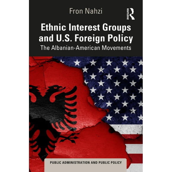 Public Administration and Public Policy Ethnic Interest Groups and U.S. Foreign Policy: The Albanian-American Movements, (Hardcover)