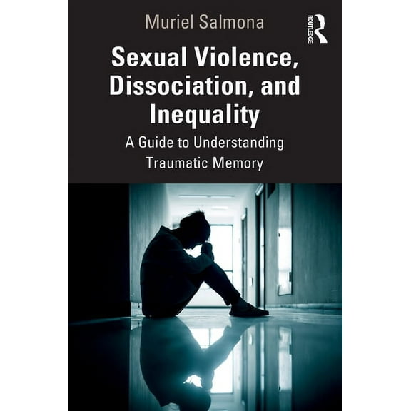 Sexual Violence, Dissociation, and Inequality: A Guide to Understanding Traumatic Memory, (Paperback)