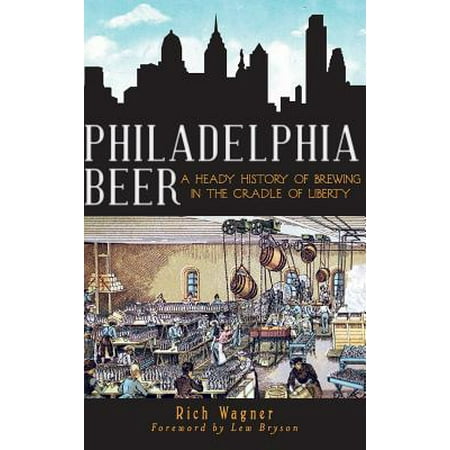 Philadelphia Beer : A Heady History of Brewing in the Cradle of