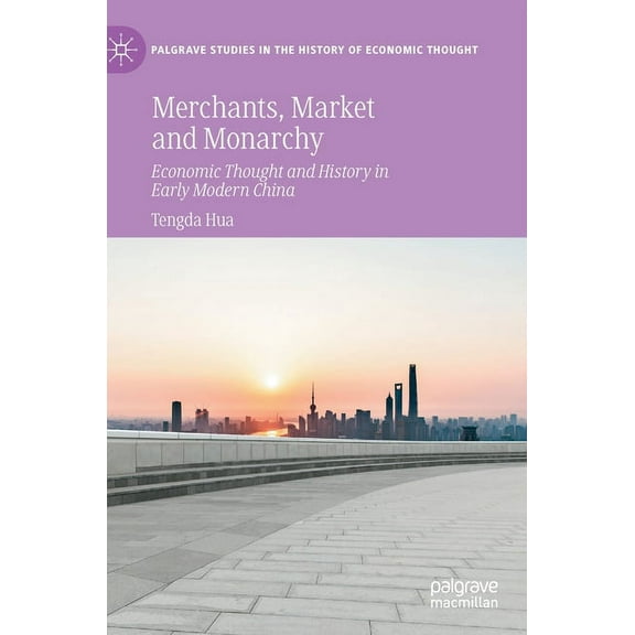 Palgrave Studies in the History of Econo Merchants, Market and Monarchy: Economic Thought and History in Early Modern China, (Hardcover)