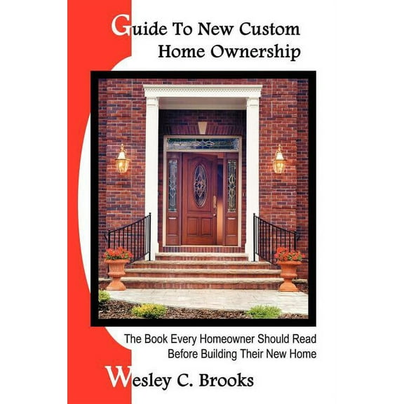 Guide To New Custom Home Ownership: The Book Every Homeowner Should Read Before Building Their New Home (Paperback)