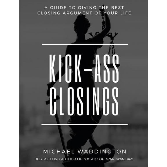 Kick-Ass Closings: A Guide to Giving the Best Closing Argument of Your Life (Paperback)