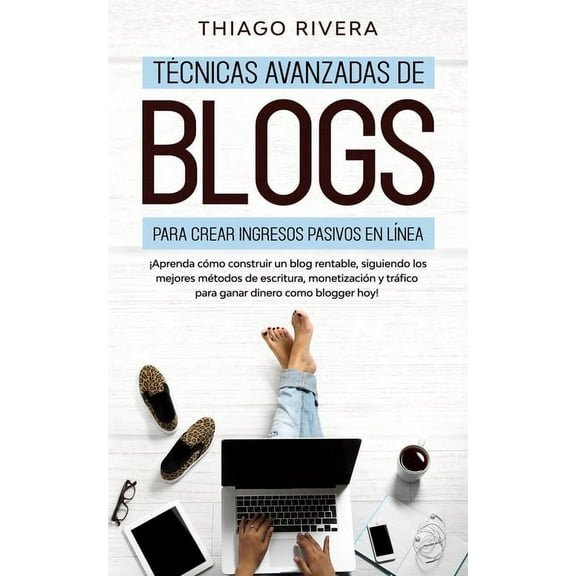 Técnicas Avanzadas de Blogs Para Crear Ingresos Pasivos en Línea: ¡Aprenda Cómo Construir un Blog Rentable, Siguiendo los Mejores Métodos de Escritura, Monetización y Tráfico Para Ganar Dinero Como Bl